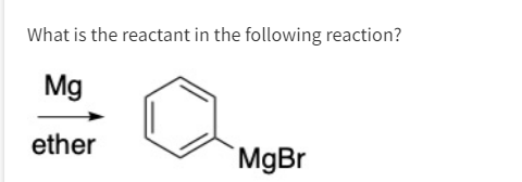 What is the reactant in the following reaction?
Mg
ether
MgBr