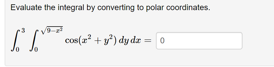 Evaluate the integral by converting to polar coordinates.
3
L
9-x²
cos(x² + y²) dy dx
0