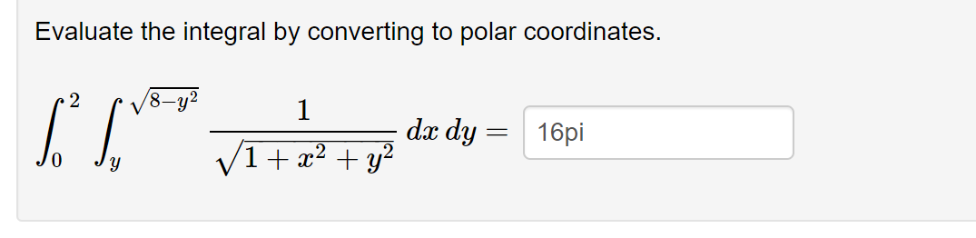 Evaluate the integral by converting to polar coordinates.
•2
1.² S
8-y²
1
√1 + x² + y²
dx dy
=
16pi