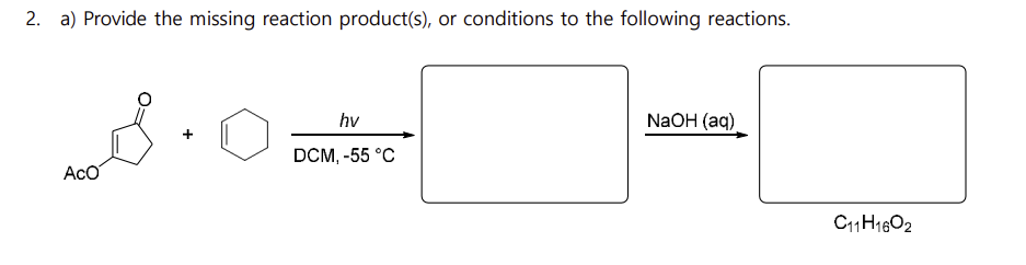 2. a) Provide the missing reaction product(s), or conditions to the following reactions.
00 محمد
Aco
hv
DCM, -55 °C
NaOH (aq)
C11 H1602