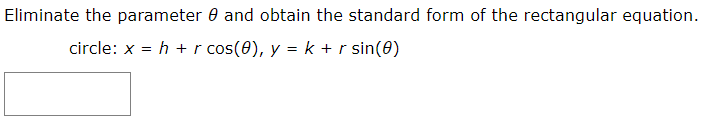 Eliminate the parameter 0 and obtain the standard form of the rectangular equation.
circle: x = h + r cos(0), y = k +r sin(0)
%3D
