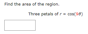Find the area of the region.
Three petals ofr = cos(98)
