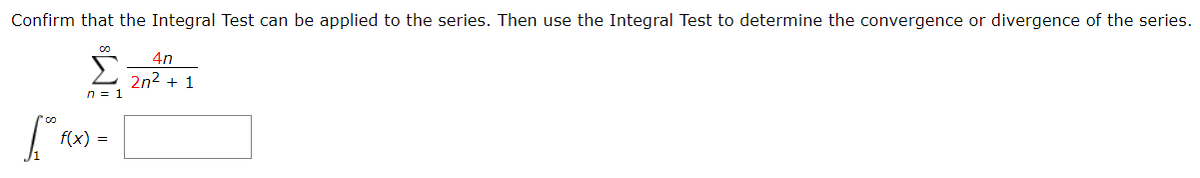 Confirm that the Integral Test can be applied to the series. Then use the Integral Test to determine the convergence or divergence of the series.
4n
L 2n2 + 1
n = 1
f(x) =
