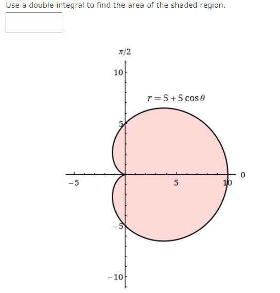 Use a double integral to find the area of the shaded region.
1/2
10
r= 5+5 cos e
-5
5
10
-10
