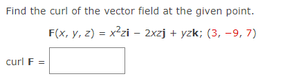 Find the curl of the vector field at the given point.
F(x, y, z) = x²zi – 2xzj + yzk; (3, -9, 7)
curl F =
