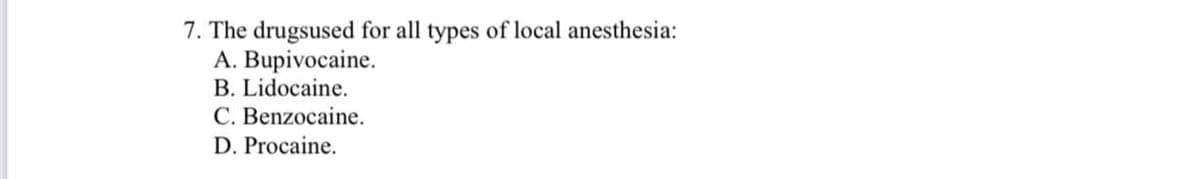 7. The drugsused for all types of local anesthesia:
A. Bupivocaine.
B. Lidocaine.
C. Benzocaine.
D. Procaine.
