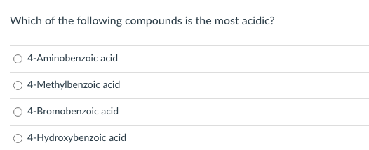 Which of the following compounds is the most acidic?
4-Aminobenzoic acid
4-Methylbenzoic acid
4-Bromobenzoic acid
4-Hydroxybenzoic acid

