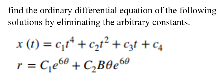 find the ordinary differential equation of the following
solutions by eliminating the arbitrary constants.
x (t) = c¡t* + czt² + czt + c4
r = Ce6° + C,B0e6®

