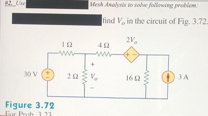 #2. Use
30 V
+
Figure 3.72
For Proh 323
ΤΩ
ww
202
Mesh Analysis to solve following problem:
find V, in the circuit of Fig. 3.72.
+
4Ω
www
Vo
2V0
+
16Ω
3 A