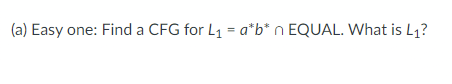 (a) Easy one: Find a CFG for L1 = a*b* n EQUAL. What is L1?
