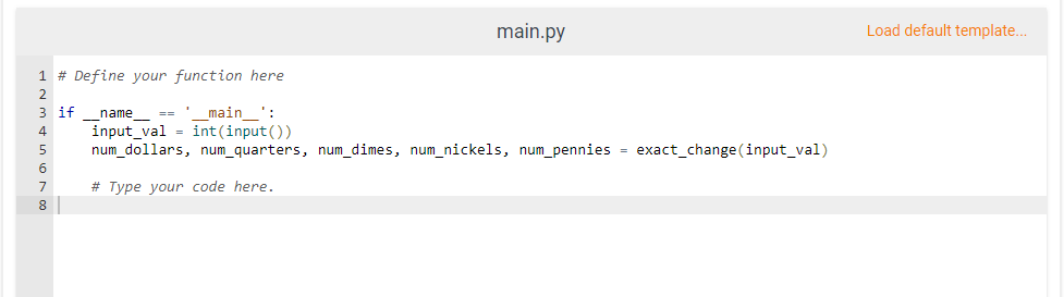 main.py
Load default template..
1 # Define your function here
3 if name =='
main ':
input_val = int (input())
num_dollars, num_quarters, num_dimes, num_nickels, num_pennies = exact_change (input_val)
4
5
7
# Type your code here.
