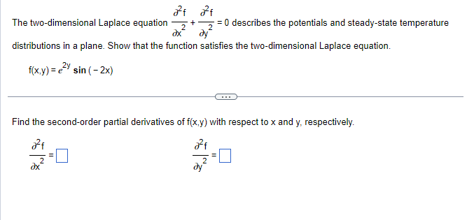 2²4 2²²f
The two-dimensional Laplace equation + = 0 describes the potentials and steady-state temperature
ax² ду
distributions in a plane. Show that the function satisfies the two-dimensional Laplace equation.
f(x,y) = e²y sin (-2x)
Find the second-order partial derivatives of f(x,y) with respect to x and y, respectively.
2²f
2²f
2
