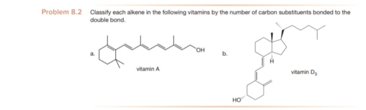 Problem 8.2 Classify each alkene in the following vitamins by the number of carbon substituents bonded to the
double bond.
OH
b.
vitamin A
vitamin D,
HO
