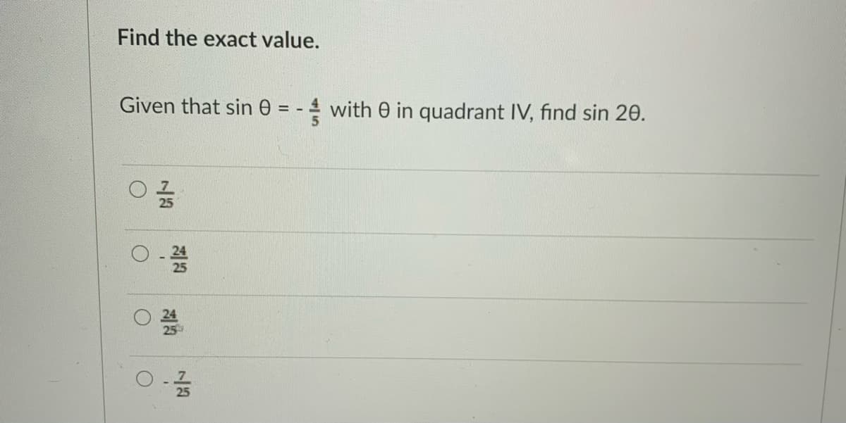 Find the exact value.
Given that sin 0 = - 4 with 0 in quadrant IV, find sin 20.
