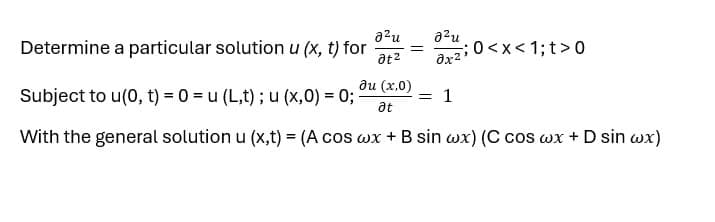 Determine a particular solution u (x, t) for
Subject to u(0, t) = 0 = u (L,t); u (x, 0) = 0;
a²u
at²
a²u
==
x²; <x<1;t>0
Ju (x,0)
at
= 1
With the general solution u (x,t) = (A cos wx + B sin wx) (C cos wx + D sin wx)