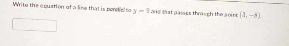 Write the equation of a line that is parallel to y = 9 and that passes through the point (3, -8).
%3D
