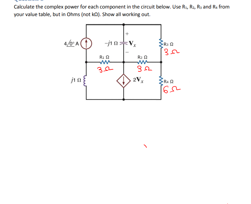 Calculate the complex power for each component in the circuit below. Use R₁, R2, R3 and R4 from
your value table, but in Ohms (not kΩ). Show all working out.
4/0° A
j1 Ω
-j1Ω +V,
R1 Ω
3Ω
R2 Ω
ww
3Ω
2V.
ww
•R3 Ω
3Ω
R4 Ω
ΙσΩ