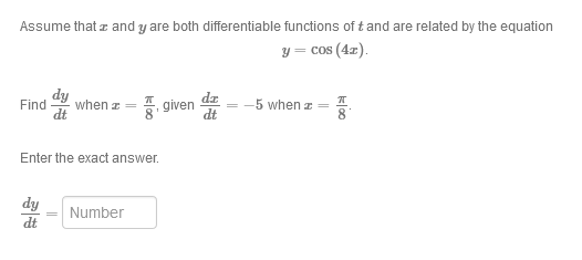 Assume that z and y are both differentiable functions of t and are related by the equation
y = cos (4z).
dy
when z
Find
dt
, given
dz
= -5 when z =
dt
Enter the exact answer.
dy
Number
