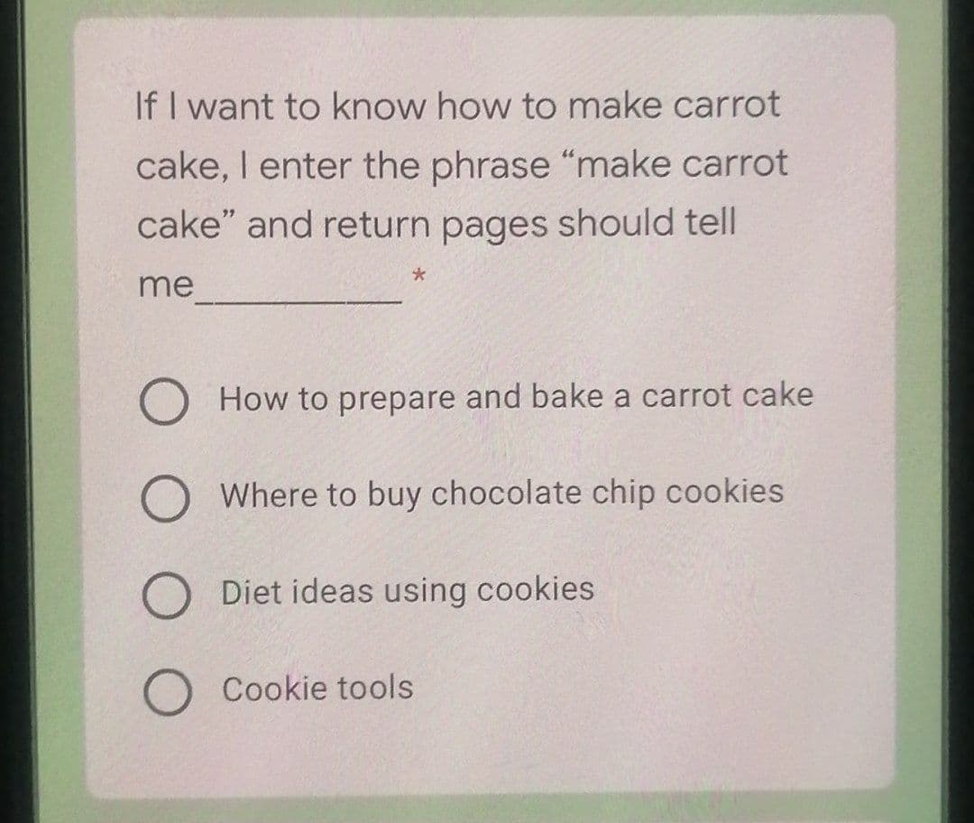If I want to know how to make carrot
cake, I enter the phrase "make carrot
cake" and return pages should tell
me
How to prepare and bake a carrot cake
Where to buy chocolate chip cookies
Diet ideas using cookies
Cookie tools
