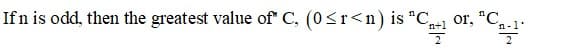 of,
n+1
"C.
If n is odd, then the greatest value of" C, (0<r<n) is "C,
