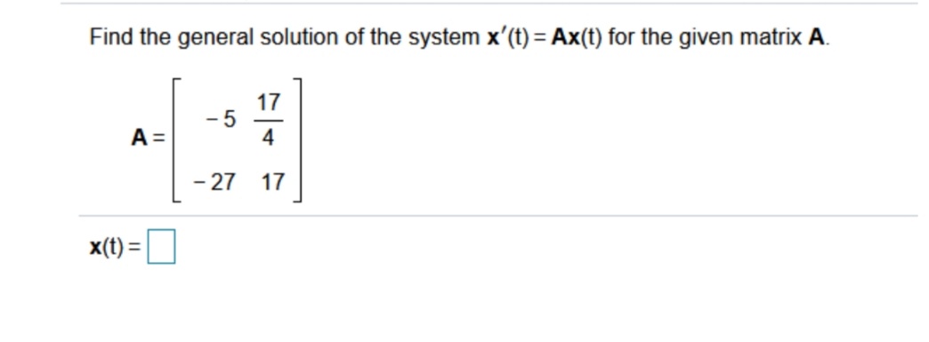 Find the general solution of the system x'(t) = Ax(t) for the given matrix A.
17
- 5
4
A =
- 27 17
x(t) =|
%3D
