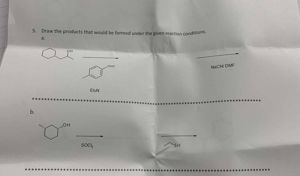 5. Draw the products that would be formed under the given reaction conditions:
a.
So2ci
NACN/ DMF
EtsN
b.
OH
SOCI,
S,
