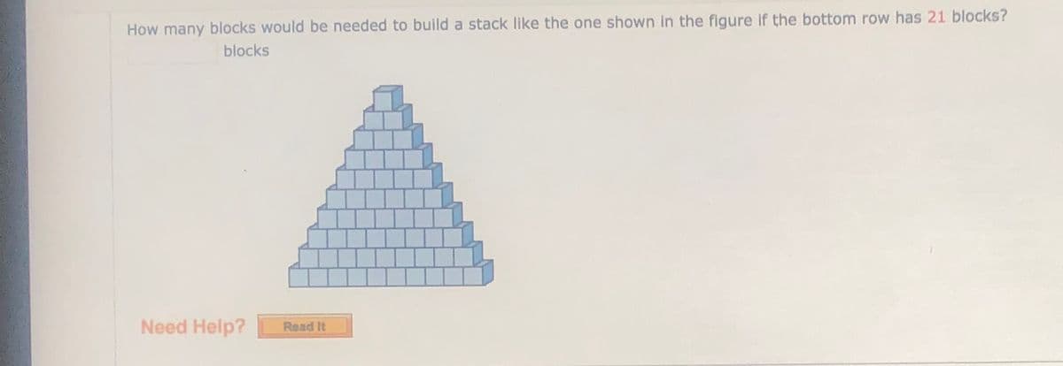 How many blocks would be needed to build a stack like the one shown in the figure if the bottom row has 21 blocks?
blocks
Need Help?
Read It
