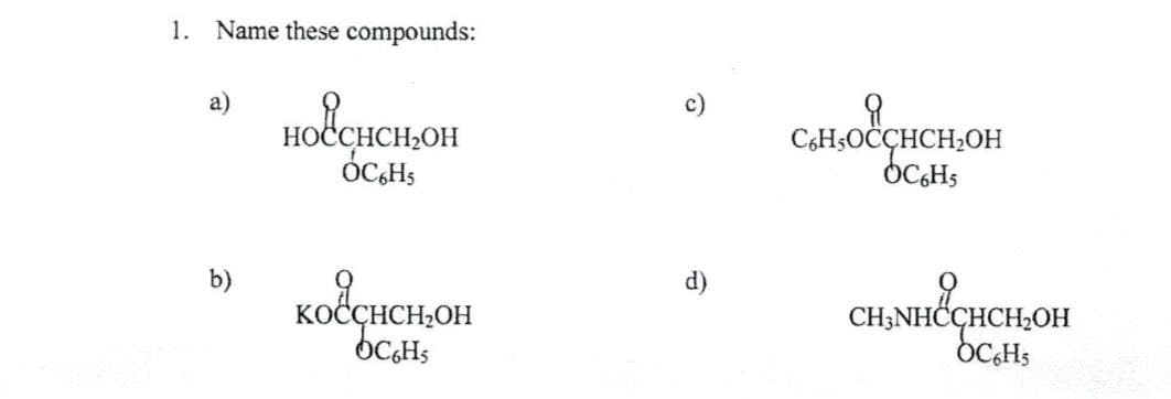 1. Name these compounds:
b)
HOCCHCH₂OH
OC HS
KOCCHCH₂OH
bCGHS
Я
C6H5OCCHCH₂OH
ÓC6H5
CH3NHCCHCH₂OH
ҫнсњон
OC6H5