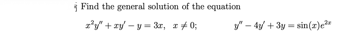 Find the general solution of the equation
x²y" + xy - y = 3x, x = 0;
y" - 4y + 3y = sin(x)e²*