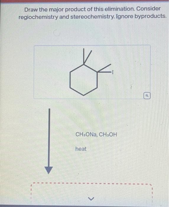 Draw the major product of this elimination. Consider
regiochemistry and stereochemistry. Ignore byproducts.
*
CH3ONA, CH3OH
heat
>
1
1