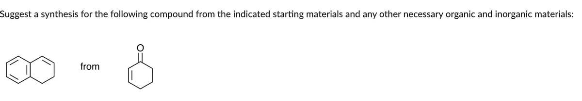 Suggest a synthesis for the following compound from the indicated starting materials and any other necessary organic and inorganic materials:
from
&