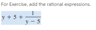 For Exercise, add the rational expressions.
y + 5 + –
