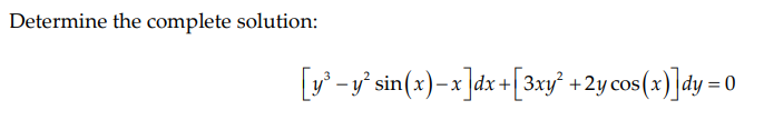 Determine the complete solution:
[v* -v°sin(x)-x]dv +[3xy° + 2ycos(x]dy = 0
