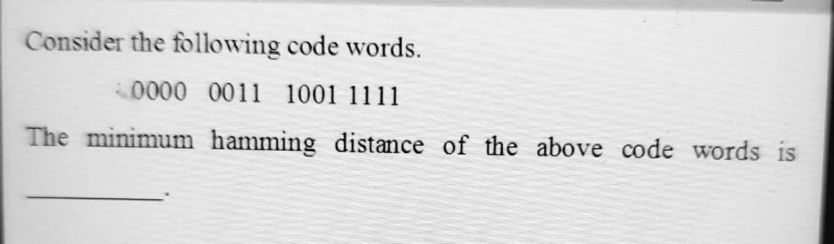 Consider the following code words.
0000 0011 1001 1111
The minimum hamming distance of the above code words is
