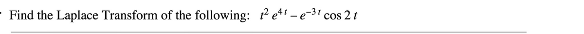 Find the Laplace Transform of the following: e4! - e-3' cos 2 t
