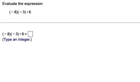 Evaluate the expression
(-8)(- 3) •6
(-8)(- 3) • 6 =O
(Type an integer.)
