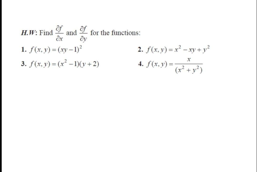 of
of
H.W: Find and for the functions:
dx
dy
1. f(x, y) = (xy-1)²
3. f(x, y) = (x²-1)(y + 2)
2. f(x, y) = x² - xy + y²
X
4. f(x, y) =
(x² + y²)