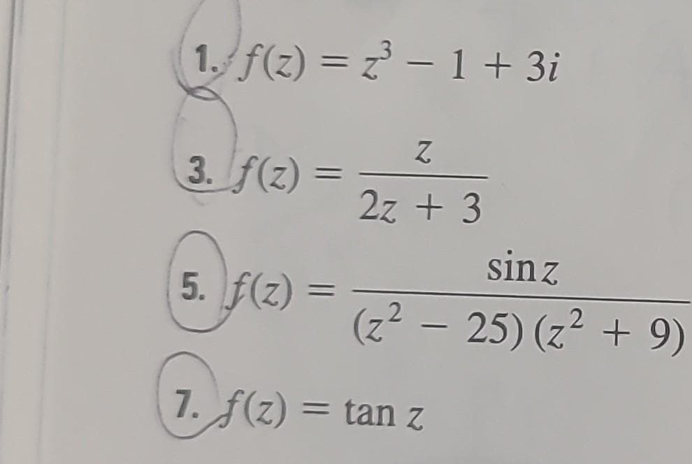 1. f(2)=z³ - 1 + 3i
3. f(z) =
5. f(z) =
Z
2z + 3
sin z
(z² − 25) (z² + 9)
7. f(z) = tan z