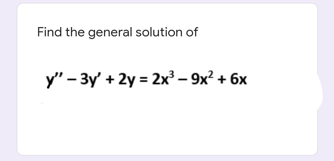 Find the general solution of
У"- 3у + 2y 3D 2x3 - 9х? + 6х
