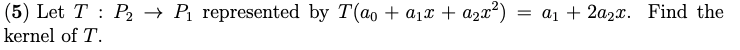 (5) Let T P₂ → P₁ represented by T(ao + a₁ + a₂x²)
kernel of T.
= a₁ + 2a₂x. Find the