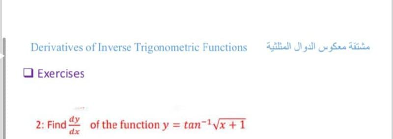 Derivatives of Inverse Trigonometric Functions
Exercises
2: Find of the function y = tan-¹√√x + 1
dx
مشتقة معكوس الدوال المثلثية