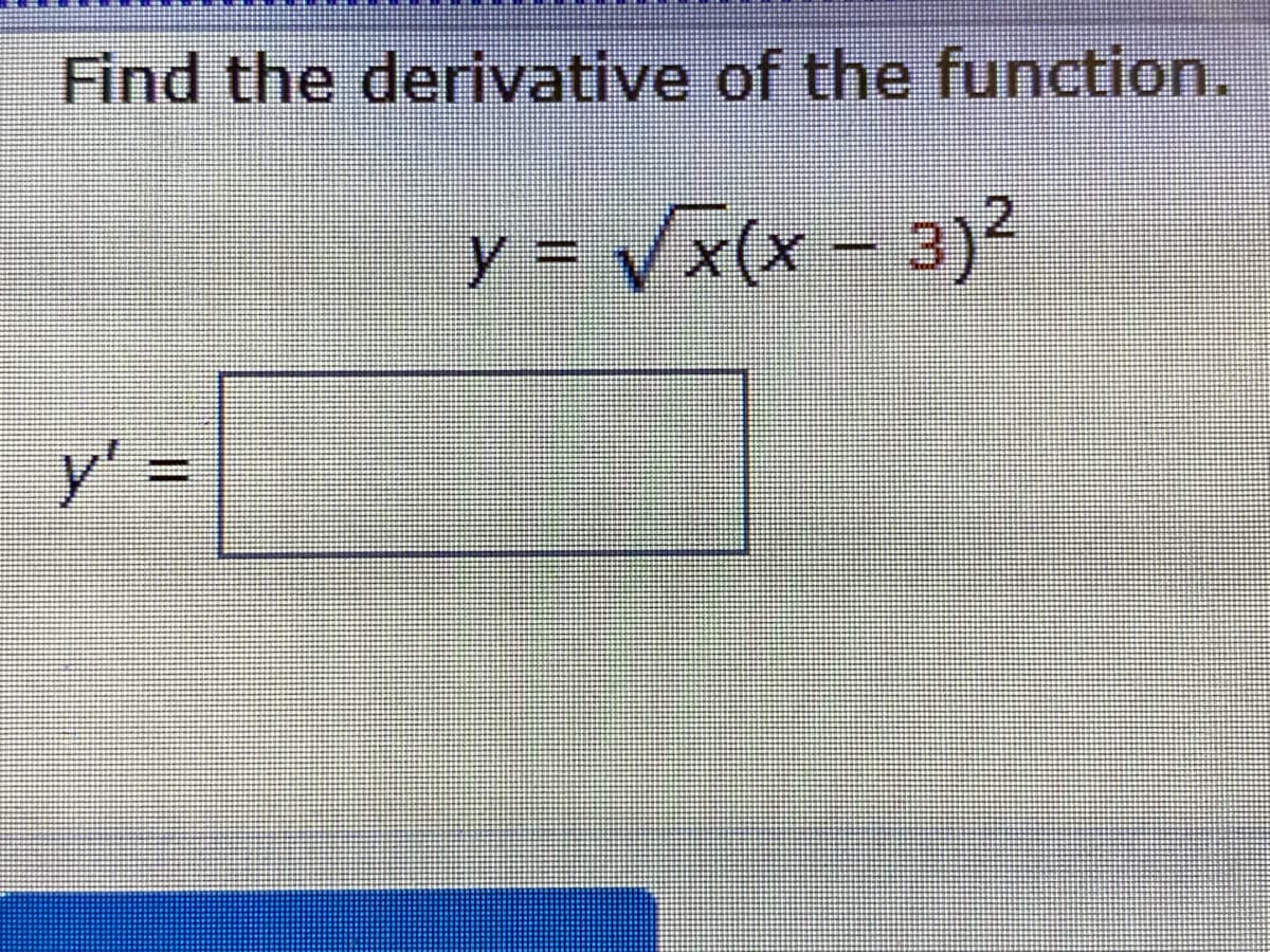 Find the derivative of the function.
y = Vx(x – 3)²
%3D
y' =

