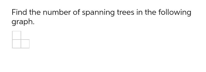 Find the number of spanning trees in the following
graph.
