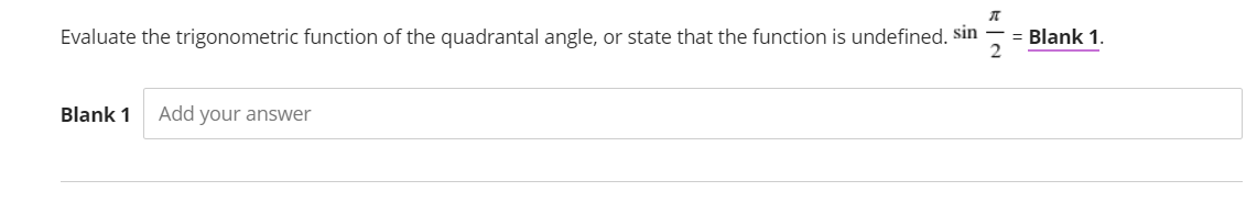 Evaluate the trigonometric function of the quadrantal angle, or state that the function is undefined. Sin
= Blank 1.
Blank 1
Add your answer
