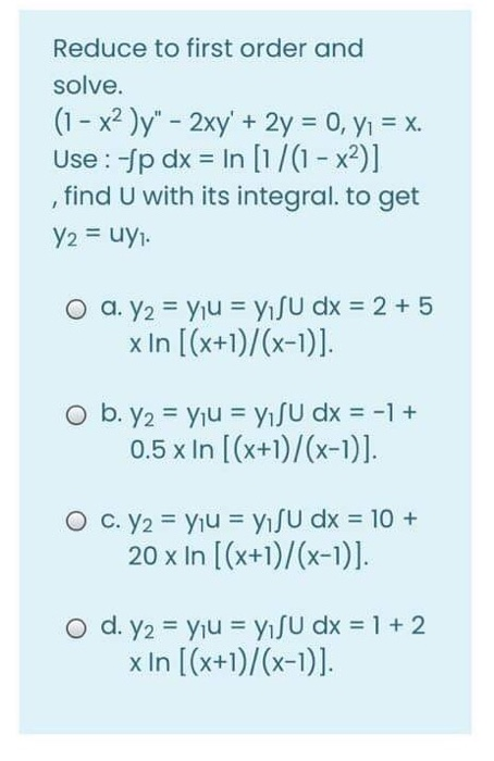 Reduce to first order and
solve.
(1 - x2 )y" - 2xy' + 2y = 0, y1 = x.
Use : fp dx = In [1/(1- x²)]
, find U with its integral. to get
Y2 = uyi.
