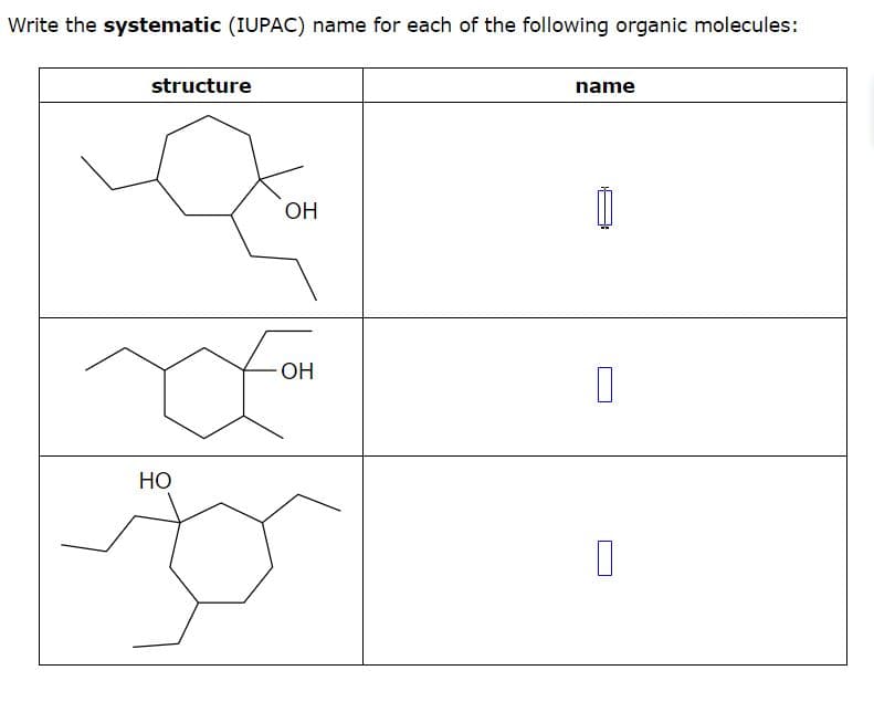 Write the systematic (IUPAC) name for each of the following organic molecules:
structure
HO
OH
OH
name
П
0
D