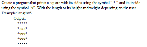 Create a program that prints a square with its sides using the symbol "*" and its inside
using the symbol "x". With the length or its height and weight depending on the user.
Example: length=5
Output:
*****
*XXX*
*****