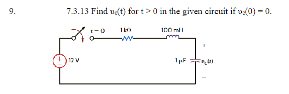 9.
7.3.13 Find vc(t) for t> 0 in the given circuit if vc(0) = 0.
12 V
·0
1k0
100 mH
mm
1 μF
(1)