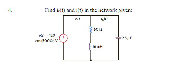 4.
Find ic(t) and i(t) in the network given:
i(1)
D(t) = 120 +
cos (5000t) V
6082
16 mH
2.5 μF