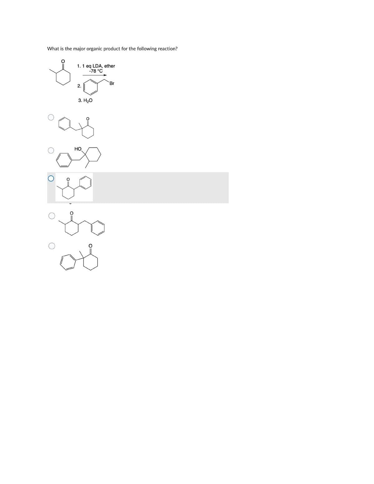 What is the major organic product for the following reaction?
1. 1 eq LDA, ether
-78 °C
Br
2.
3. Н20
°
ав
HO
до
ово
ов